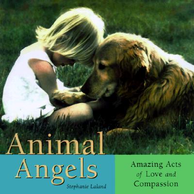Animal Angels: Amazing Acts of Love and Compassion from the Peaceful Kingdom