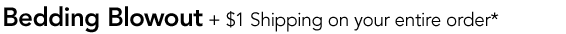 BEDDING BLOWOUT + $1 SHIPPING ON YOUR ENTIRE ORDER* -- [SHOP NOW]