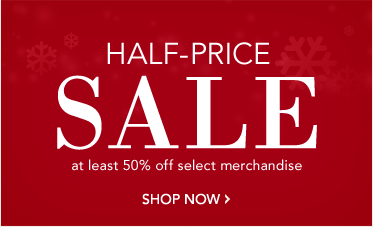 HALF-PRICE SALE - at least 50% off select merchandise -- [SHOP NOW]