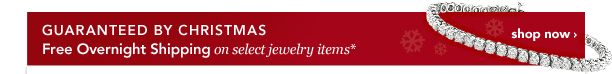 FREE OVERNIGHT SHIPPING* ON SELECT JEWELRY ITEMS - GUARANTEED BY CHRISTMAS
[SHOP NOW]