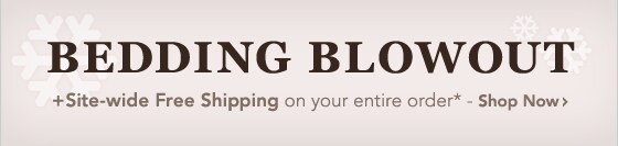 BEDDING BLOWOUT + SITE-WIDE FREE SHIPPING* - SHOP NOW