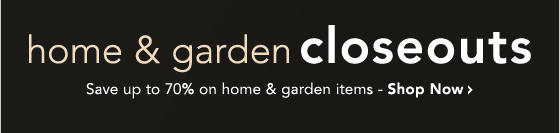 HOME & GARDEN CLOSEOUTS