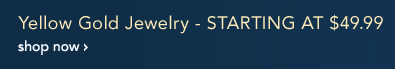 Yellow Gold Jewelry - starting at $49.99