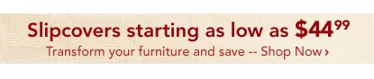 Slipcovers Starting at $44.99
