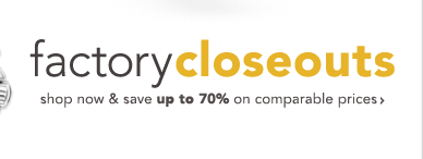 FACTORY CLOSEOUTS - SHOP NOW & SAVE UP TO 70%
