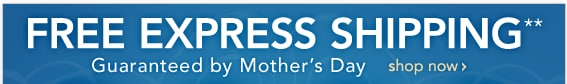 FREE EXPRESS SHIPPING** GUARANTEED BY MOTHER'S DAY - SHOP NOW