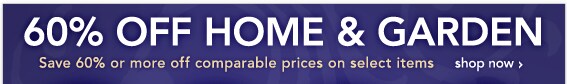 60% Off Home & Garden - save 60% or more off comparable prices on select items - [SHOP NOW]