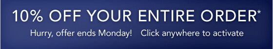 10% OFF COUPON* ON YOUR ENTIRE ORDER ENDS MONDAY - SHOP NOW