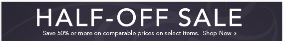 HALF-OFF COMPARABLE PRICES SALE - SHOP NOW