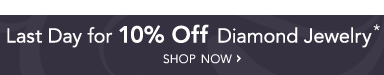 LAST DAY 10% OFF DIAMOND JEWELRY* - SHOP NOW