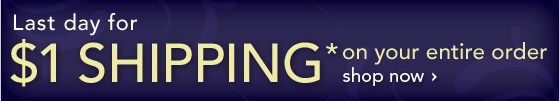 LAST DAY SITE-WIDE $1 SHIPPING ON YOUR ENTIRE ORDER* - SHOP NOW