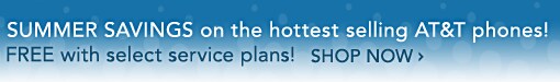 SUMMER SAVINGS on the hottest selling AT&T phones! FREE with select service plans! - Click Here