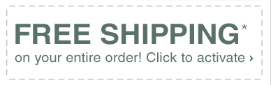 FREE SHIPPING* on your entire order! Click to activate