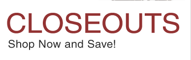 CLOSEOUTS - Shop Now & Save!
