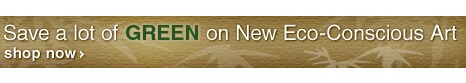 Save a lot of GREEN on New Eco-Conscious Art - Shop Now