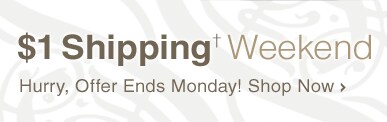 $1 Shipping† Weekend - Hurry, Offer Ends Monday! Shop Now