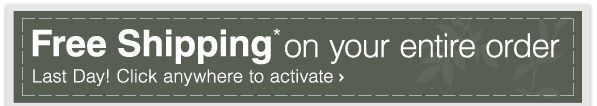 Free Shipping* on your entire order - Last Day! Click anywhere to activate