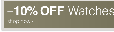+10% OFF Watches¹ - Shop Now