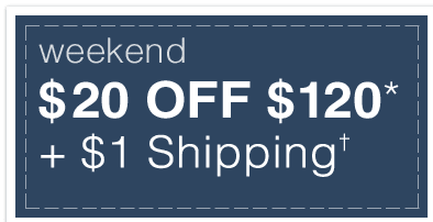 Weekend $20 OFF $120* + $1 Shipping†