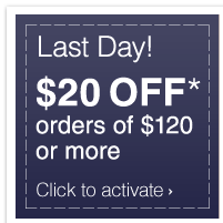 $20 OFF* orders of $120 or more - Last Day! Click to activate