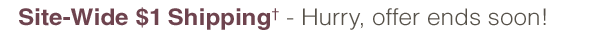 Site-Wide $1 Shipping† - Hurry, offer ends soon!