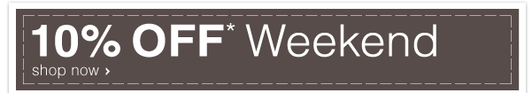 10% OFF* Weekend - Shop Now