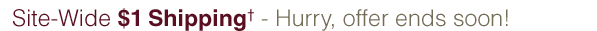 Site-Wide $1 Shipping† - Hurry, offer ends soon!