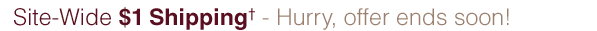 Site-Wide $1 Shipping† - Hurry, offer ends soon!