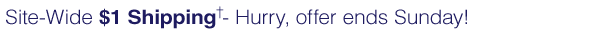 Site-Wide $1 Shipping† - Hurry, offer ends Sunday!