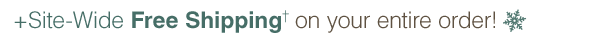 +Site-Wide Free Shipping† on your entire order!