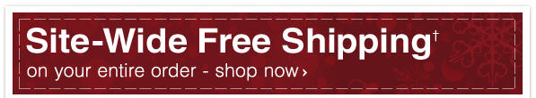 SITE-WIDE Free Shipping on your entire order† - SHOP NOW
