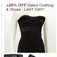 +20% OFF SELECT CLOTHING & SHOES* - LAST DAY! - SHOP NOW