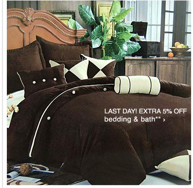 LAST DAY 5% OFF BEDDING & BATH** - SHOP NOW