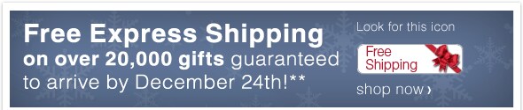 Free Express Shipping on over 33,000 gifts guaranteed to arrive by December 24th!**