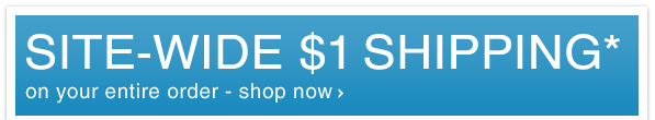 SITE-WIDE $1 SHIPPING* - SHOP NOW