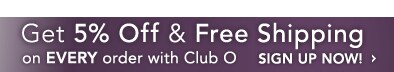Join Club O Today and get 5% Off & Free Shipping on every order!