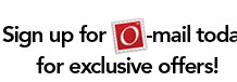 Sign up for O-mail today for exclusive discounts!
