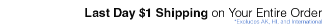 Last Day $1 Shipping on Your Entire Order